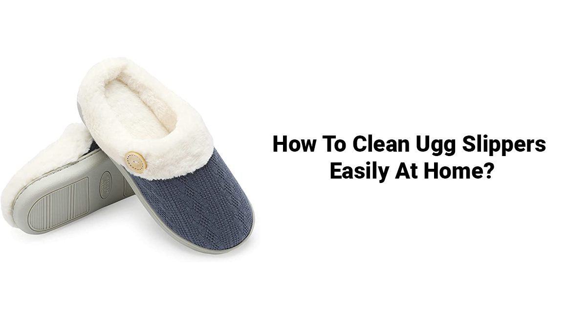 How To Clean Ugg Slippers: Clean Your UGG Easily At Home