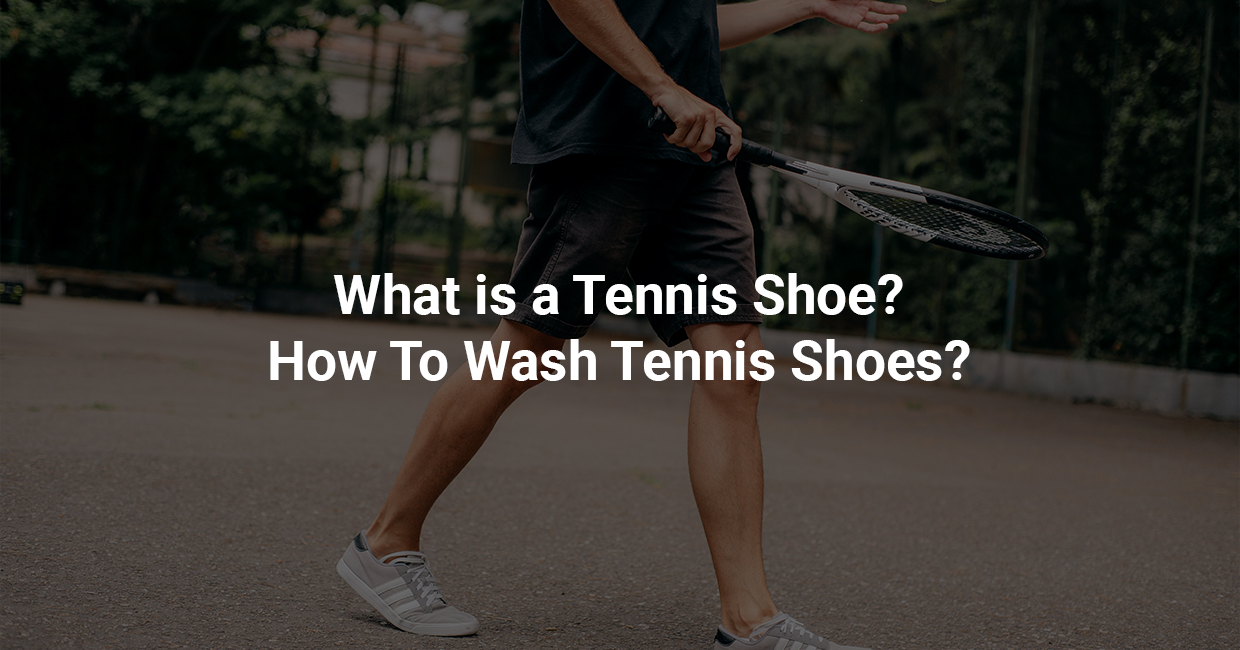 What is a Tennis Shoe? How to Wash Tennis Shoes?